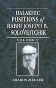 Halakhic Positions Of Rabbi Joseph B. Soloveitchik Volume 5