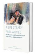 A Life Steady And Whole: Recollections and Appreciations of Rabbi Aharon Lichtenstein zt