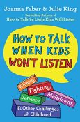 How To Talk When Kids Won't Listen:Whining, Fighting, Meltdowns, Defiance, and Other Challenges of Childhood 